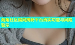 海角社区骗局揭秘平台真实功能与风险警示