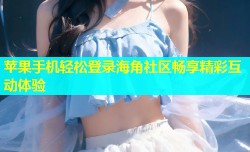 苹果手机轻松登录海角社区畅享精彩互动体验