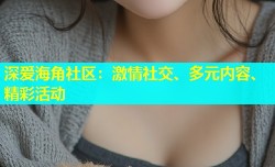 深爱海角社区：激情社交、多元内容、精彩活动