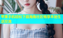 苹果手机轻松下载海角社区畅享本地生活交流