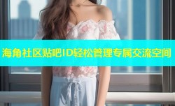 海角社区贴吧ID轻松管理专属交流空间