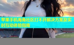 苹果手机海角社区打不开解决方案及实时互动体验指南