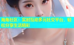 海角社区：实时互动多元社交平台，轻松分享生活精彩