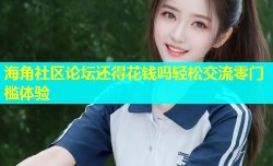海角社区论坛还得花钱吗轻松交流零门槛体验