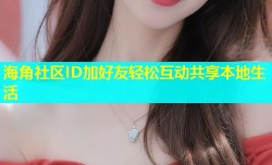 海角社区ID加好友轻松互动共享本地生活