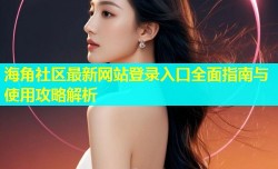 海角社区最新网站登录入口全面指南与使用攻略解析