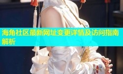 海角社区最新网址变更详情及访问指南解析