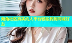 海角社区真实约人平台轻松找到同城好友