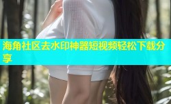 海角社区去水印神器短视频轻松下载分享