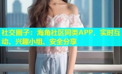 社交圈子：海角社区同类APP，实时互动、兴趣小组、安全分享