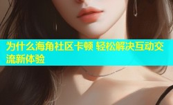为什么海角社区卡顿 轻松解决互动交流新体验