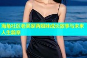 海角社区老吴家两姐妹成长故事与未来人生篇章