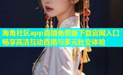海角社区app直播免费版下载官网入口畅享高清互动直播与多元社交体验