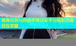海角社区hj自由平等讨论平台精彩内容尽在掌握