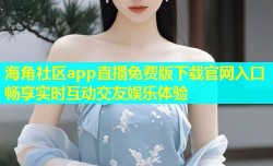 海角社区app直播免费版下载官网入口畅享实时互动交友娱乐体验