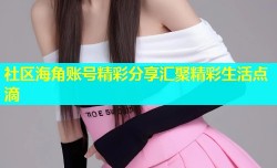 社区海角账号精彩分享汇聚精彩生活点滴