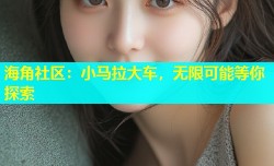 海角社区：小马拉大车，无限可能等你探索
