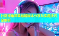 社区海角苹果破解脚本分享与实用技巧全解析