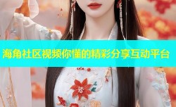 海角社区视频你懂的精彩分享互动平台