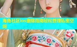 海角社区ios删除指南轻松管理私密空间