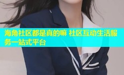 海角社区都是真的嘛 社区互动生活服务一站式平台