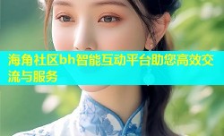 海角社区bh智能互动平台助您高效交流与服务