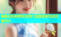 海角社区贴吧论坛热门话题实时互动交流中心