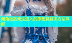 海角社区无法进入的原因及解决方法详解