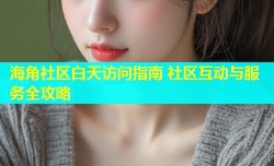海角社区白天访问指南 社区互动与服务全攻略