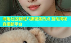 海角社区新闻八撕聚焦热点 互动揭秘真相新平台