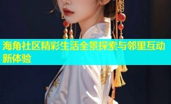 海角社区精彩生活全景探索与邻里互动新体验