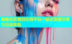 海角社区偷自在线平台一站式资源共享与互动体验
