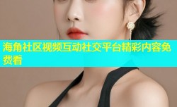 海角社区视频互动社交平台精彩内容免费看