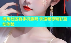 海角社区有手机版吗 快速畅享精彩互动体验