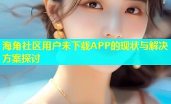 海角社区用户未下载APP的现状与解决方案探讨