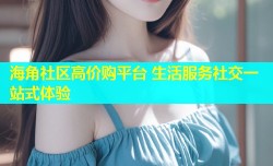 海角社区高价购平台 生活服务社交一站式体验