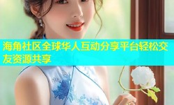 海角社区全球华人互动分享平台轻松交友资源共享