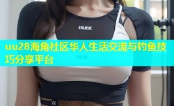 uu28海角社区华人生活交流与钓鱼技巧分享平台