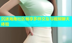 沉迷海角社区畅享多样交友与视频聊天体验
