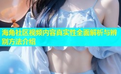 海角社区视频内容真实性全面解析与辨别方法介绍