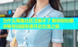 为什么海角社区注册不了 教你轻松解决账号问题快速开启交流之旅