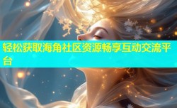 轻松获取海角社区资源畅享互动交流平台