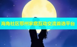 海角社区鄂州家庭互动交流首选平台