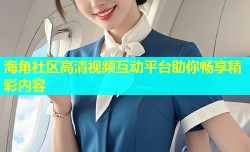 海角社区高清视频互动平台助你畅享精彩内容