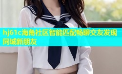 hj61c海角社区智能匹配畅聊交友发现同城新朋友