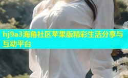 hj9a3海角社区苹果版精彩生活分享与互动平台