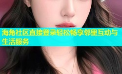 海角社区直接登录轻松畅享邻里互动与生活服务