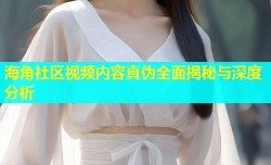 海角社区视频内容真伪全面揭秘与深度分析