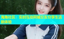 海角社区：实时互动同城交友分享生活新体验