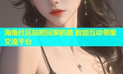 海角社区贴吧回家的路 智能互动邻里交流平台